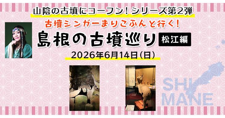 【まりこふんバスツアー】山陰の古墳にコーフン！シリーズ第2弾　松江編　古墳シンガーまりこふんと行く！島根の古墳巡り【松江駅発着】（6月14日）／島根