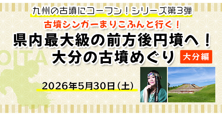 【まりこふんバスツアー】九州の古墳にコーフン!シリーズ第3弾 大分編 古墳シンガーまりこふんと行く!県内最大級の前方後円墳へ!大分の古墳めぐり【博多出発】(5月30日)/大分